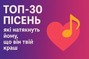ТОП-30 пісень, які натякнуть йому, що він твій краш