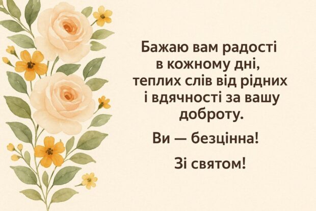 Бажаю вам радості в кожному дні, теплих слів від рідних і вдячності за вашу доброту. Ви — безцінна! Зі святом!