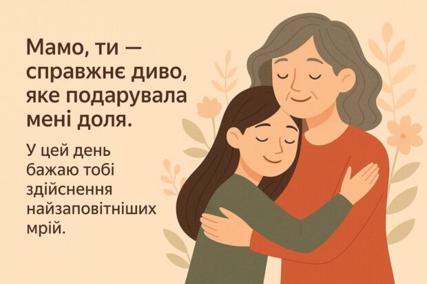 Мамо, ти — справжнє диво, яке подарувала мені доля. У цей день бажаю тобі здійснення найзаповітніших мрій. 