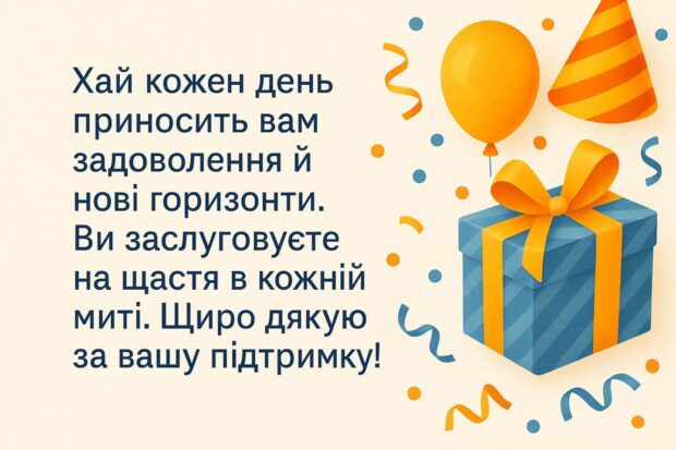 Хай кожен день приносить вам задоволення й нові горизонти. Ви заслуговуєте на щастя в кожній миті. Щиро дякую за вашу підтримку!