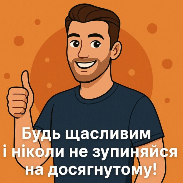Будь щасливим і ніколи не зупиняйся на досягнутому!