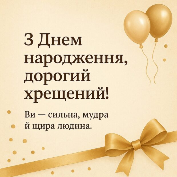 З Днем народження, дорогий хрещений! Ви — сильна, мудра й щира людина.
