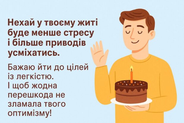 Нехай у твоєму житті буде менше стресу і більше приводів усміхатись. Бажаю йти до цілей із легкістю. І щоб жодна перешкода не зламала твого оптимізму!