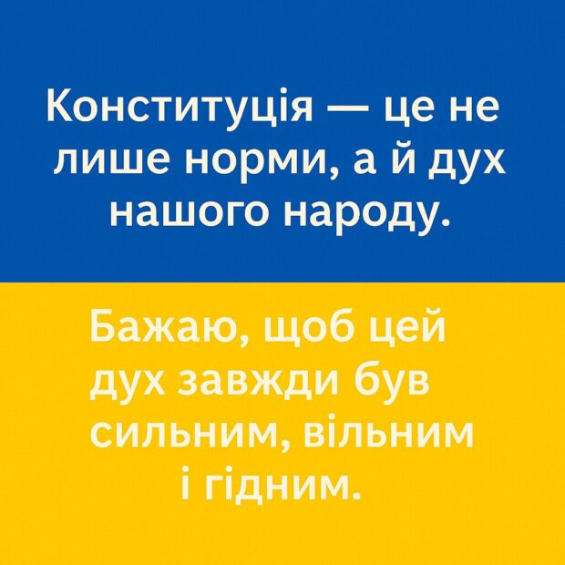 Конституція — це не лише норми, а й дух нашого народу. Бажаю, щоб цей дух завжди був сильним, вільним і гідним.