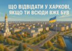 Що відвідати у Харкові, якщо ти всюди вже був