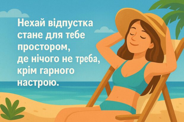 Нехай відпустка стане для тебе простором, де нічого не треба, крім гарного настрою.