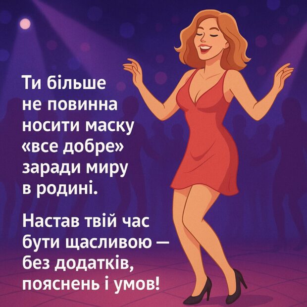 Вітаю, ти більше не повинна носити маску “все добре” заради миру в родині. Настав твій час бути щасливою без додатків, пояснень і умов.