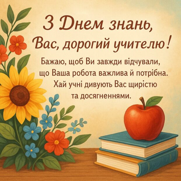 З Днем знань Вас, дорогий учителю! Бажаю, щоб Ви завжди відчували, що Ваша робота важлива й потрібна. Хай учні дивують Вас щирістю та досягненнями.