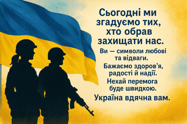 Сьогодні ми згадуємо тих, хто обрав захищати нас. Ви — символи любові та відваги. Бажаємо здоров’я, радості й надії. Нехай перемога буде швидкою. Україна вдячна вам.