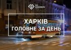 дайджест, головні новини, головні новини Харкова